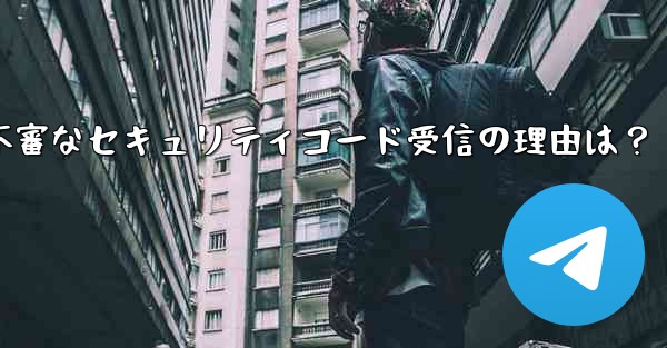 Telegram アカウントで見知らぬ人からセキュリティ コードを受け取ったのはなぜですか？、Telegramアカウントで不審なセキュリティコード受信の理由は？
