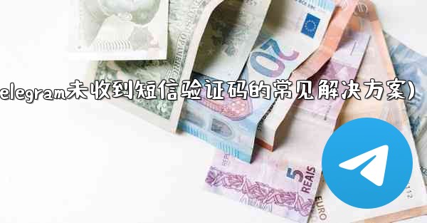 Telegram が SMS 確認コードを受信しない場合の一般的な解決策は何ですか？(Telegram未收到短信验证码的常见解决方案)