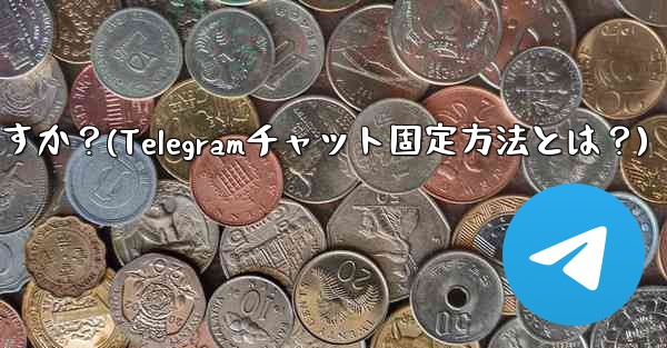 Telegram でチャットを固定するにはどうすればよいですか？(Telegramチャット固定方法とは？)