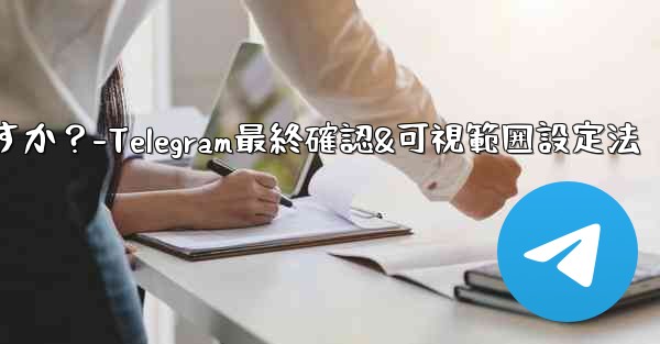 Telegram で最終確認およびオンラインの可視範囲を設定するにはどうすればよいですか？-Telegram最終確認&可視範囲設定法
