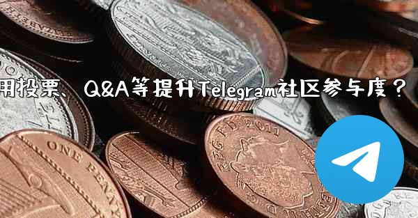 Telegram コミュニティへの参加を増やすために投票、Q&A、その他の機能を使用するにはどうすればよいですか？,如何利用投票、Q&A等提升Telegram社区参与度？