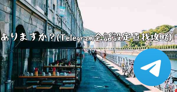 Telegram の会話 (チャット) 設定はどこにありますか？(Telegram会話設定查找攻略)