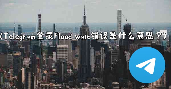 Telegram のログイン時に「Flood wait」エラーが表示されるのは何を意味しますか？(Telegram登录Flood wait错误是什么意思？)
