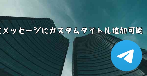 Telegram の固定メッセージにカスタム タイトルを追加できますか？、Telegram固定メッセージにカスタムタイトル追加可能