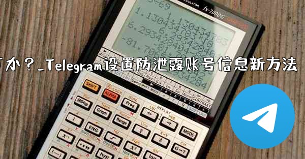 メッセージを転送するときに自分のアカウント情報が表示されないように Telegram を設定するにはどうすればよいですか？_Telegram设置防泄露账号信息新方法
