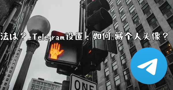 Telegram のプロフィール写真を非表示にする方法は？_Telegram设置：如何隐藏个人头像？