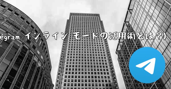 Telegram インライン モードの実際の用途は何ですか？(Telegram インライン モードの活用術とは？)
