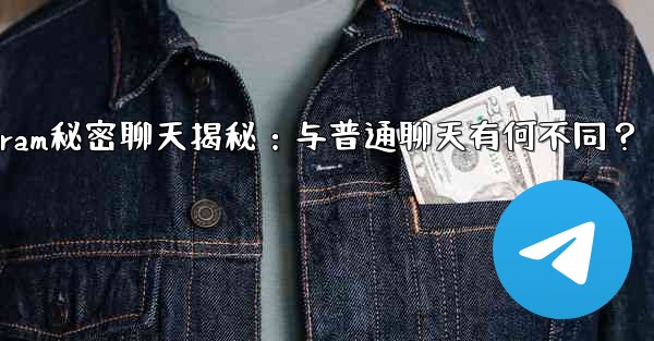 Telegramの「秘密チャット」とは何ですか？普通のチャットとどう違うの？_Telegram秘密聊天揭秘：与普通聊天有何不同？