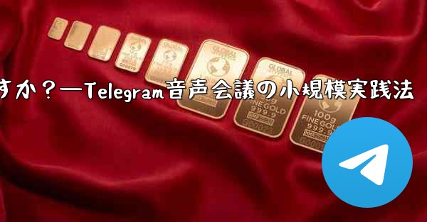 Telegram を使用して小規模な音声会議を行うにはどうすればよいですか？—Telegram音声会議の小規模実践法