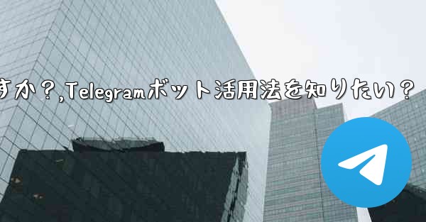 Telegram ボットを見つけて使用するにはどうすればよいですか？,Telegramボット活用法を知りたい？