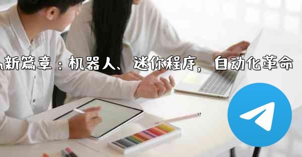 Telegram-パート 9- ロボット、ミニ プログラム、自動化,Telegram新篇章：机器人、迷你程序，自动化革命