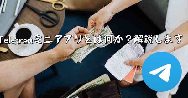Telegramの「ミニアプリ」とは何ですか？-Telegramミニアプリとは何か？解説します