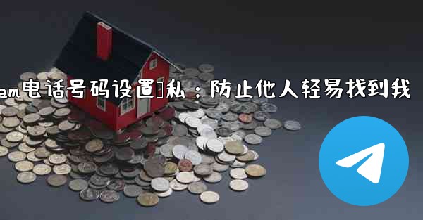 Telegram の電話番号を介して誰が私を見つけられるかを設定するにはどうすればよいですか？;Telegram电话号码设置隐私：防止他人轻易找到我