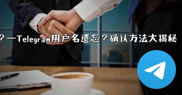 Telegram のユーザー名を忘れてしまいました。どこで確認できますか？—Telegram用户名遗忘？确认方法大揭秘