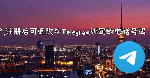 登録後にTelegramにバインドされている電話番号を変更できますか？,注册后可更改与Telegram绑定的电话号码