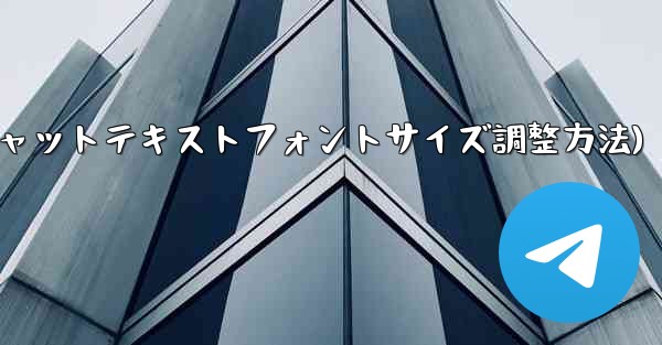 Telegram チャット テキストのフォント サイズを調整するにはどうすればよいですか？(Telegramチャットテキストフォントサイズ調整方法)