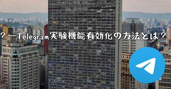 Telegram の実験的機能を有効にするにはどうすればよいですか？—Telegram実験機能有効化の方法とは？