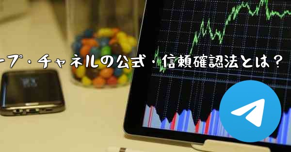 Telegram グループまたはチャネルが公式であるか、信頼できるかどうかを確認するにはどうすればよいですか？_Telegramグループ・チャネルの公式・信頼確認法とは？