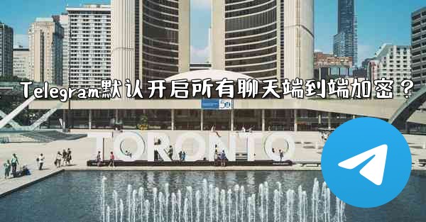 Telegram の「エンドツーエンド暗号化」はすべてのチャットに対してデフォルトで有効になっていますか？、Telegram默认开启所有聊天端到端加密？