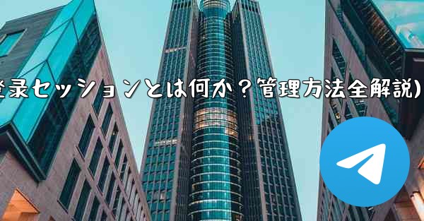 「Telegram ログイン セッション」とは何ですか？管理方法は？(Telegram登录セッションとは何か？管理方法全解説)