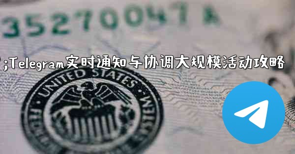 大規模イベントでのリアルタイムの通知と調整に Telegram を使用するにはどうすればよいですか？;Telegram实时通知与协调大规模活动攻略