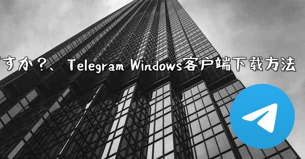 Telegram の Windows デスクトップ クライアントをダウンロードするにはどうすればよいですか？、Telegram Windows客户端下载方法