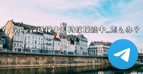 Telegram を開いたときに「接続中...」と表示され続ける場合はどうすればよいですか？;Telegram连接中，持续接続中...怎么办？