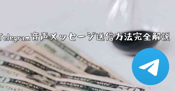 Telegramの音声メッセージを送信するにはどうすればよいですか？;Telegram音声メッセージ送信方法完全解説