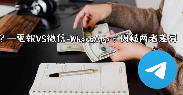 電報とは何ですか？ WeChat-WhatsAppとの違いは何ですか？—電報VS微信-WhatsApp：揭秘两者差异