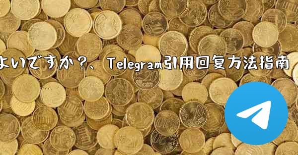 Telegram メッセージを引用して返信するにはどうすればよいですか？、Telegram引用回复方法指南