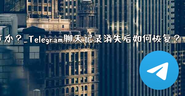 Telegram のチャット履歴がログイン後に消えてしまいました。どうすれば復元できますか？_Telegram聊天记录消失后如何恢复？