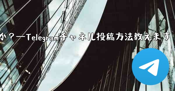 Telegram チャネルにメッセージを投稿するにはどうすればよいですか？—Telegramチャネル投稿方法教えます