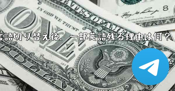 Telegram で言語を切り替えた後もコンテンツの一部が英語のままなのはなぜですか？-Telegram言語切り替え後、一部英語残る理由は何？