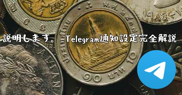 Telegramの通知設定について詳しく説明します。_Telegram通知設定完全解説