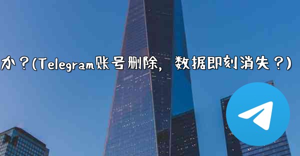 Telegram アカウントを削除すると、すべてのデータがすぐに消えますか？(Telegram账号删除，数据即刻消失？)