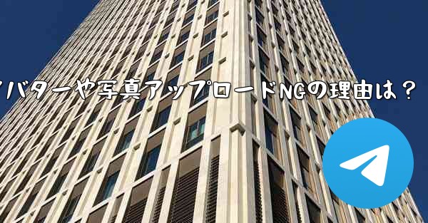 Telegram アバターをアップロードしたり、写真を送信したりできないのはなぜですか？、Telegram アバターや写真アップロードNGの理由は？