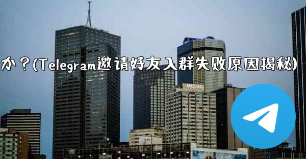 Telegram の友達をグループに招待するときに「ユーザーを招待できません」というメッセージが表示されるのはなぜですか？(Telegram邀请好友入群失败原因揭秘)