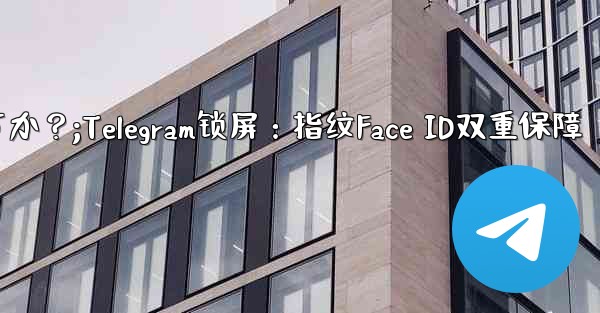 Telegram をロックするために指紋または Face ID を使用できますか？;Telegram锁屏：指纹Face ID双重保障