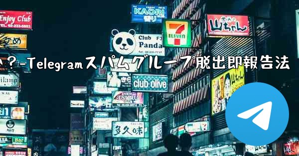 Telegram のスパム グループに引きずり込まれてしまいました。どうすればすぐに終了して報告できますか？-Telegramスパムグループ脱出即報告法