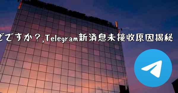 Telegram の新しいメッセージ通知を受け取らないのはなぜですか？,Telegram新消息未接收原因揭秘