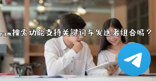 Telegram の検索機能はキーワードと送信者の組み合わせをサポートしていますか？_Telegram搜索功能支持关键词与发送者组合吗？