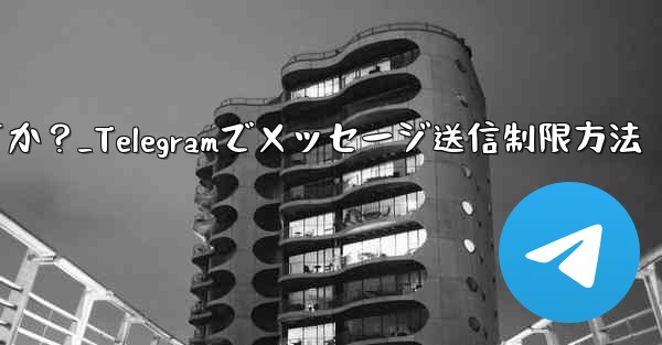 Telegram で誰かが私にメッセージを送信するのをブロックせずに制限するにはどうすればよいですか？_Telegramでメッセージ送信制限方法