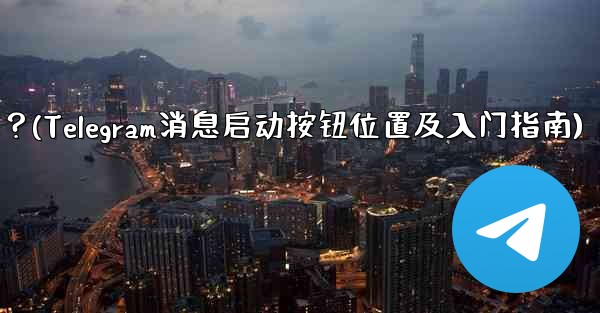 Telegram の「メッセージングの開始」ボタンはどこにありますか？始め方は？(Telegram消息启动按钮位置及入门指南)