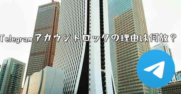 私の Telegram アカウントが突然ロック (無効化) されたのはなぜですか？-私のTelegramアカウントロックの理由は何故？