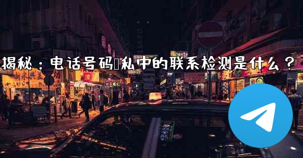 Telegram使用時の「電話番号プライバシー」設定の「連絡先の検出」とは何ですか？—Telegram隐私设置揭秘：电话号码隐私中的联系检测是什么？