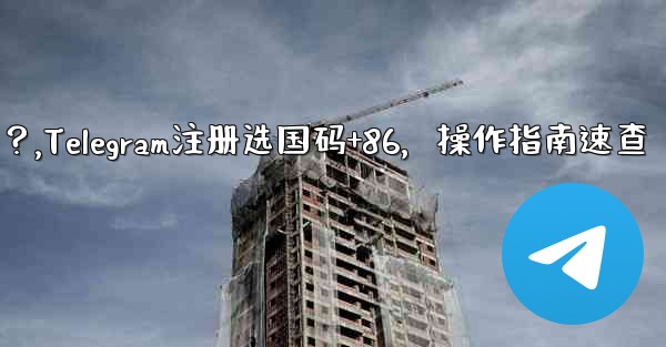 Telegram に登録するときに国コード (+86) を選択して入力するにはどうすればよいですか？,Telegram注册选国码+86，操作指南速查