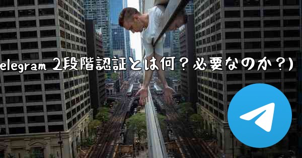 Telegram には 2 段階認証が必要ですか？それは何をするのですか？(Telegram 2段階認証とは何？必要なのか？)