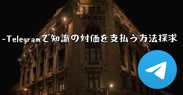 Telegram を使用して知識の対価を支払ったり、コンテンツを収益化するにはどうすればよいですか？-Telegramで知識の対価を支払う方法探求