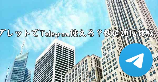 タブレットで Telegram を使用できますか？;タブレットでTelegram使える？快適通信体験