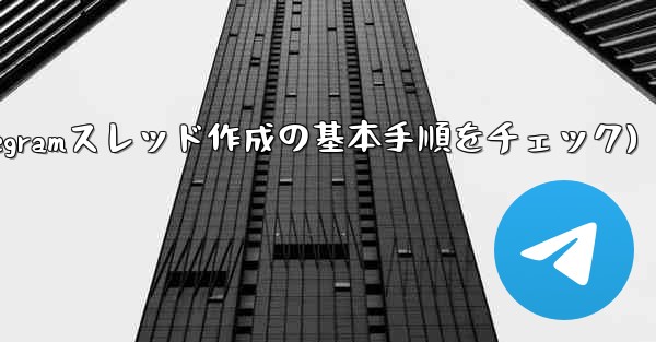 Telegram トピック (スレッド) を作成するにはどうすればよいですか？(Telegramスレッド作成の基本手順をチェック)